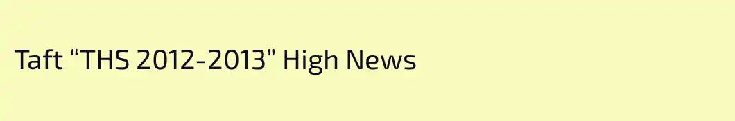 Taft “THS 2012-2013” High News